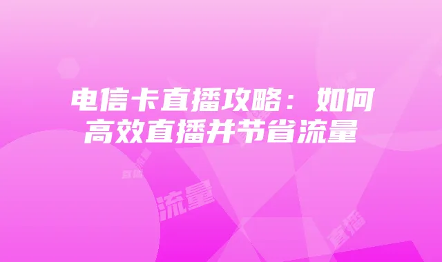 电信卡直播攻略：如何高效直播并节省流量