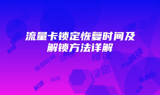 流量卡锁定恢复时间及解锁方法详解