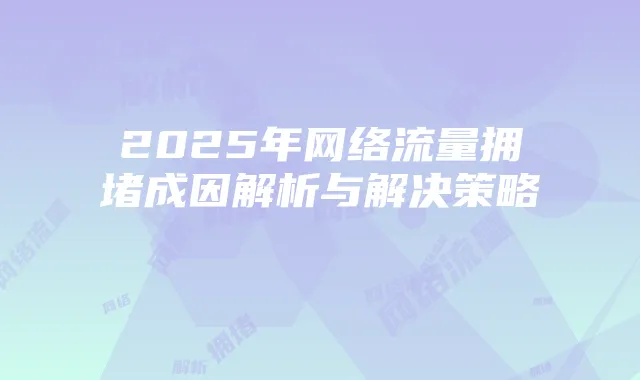 2025年网络流量拥堵成因解析与解决策略