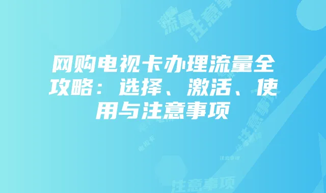 网购电视卡办理流量全攻略：选择、激活、使用与注意事项