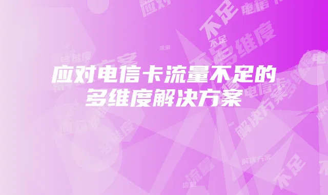 应对电信卡流量不足的多维度解决方案