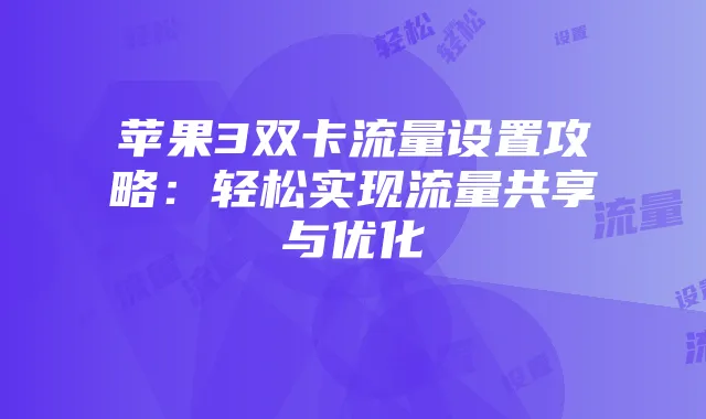 苹果3双卡流量设置攻略：轻松实现流量共享与优化