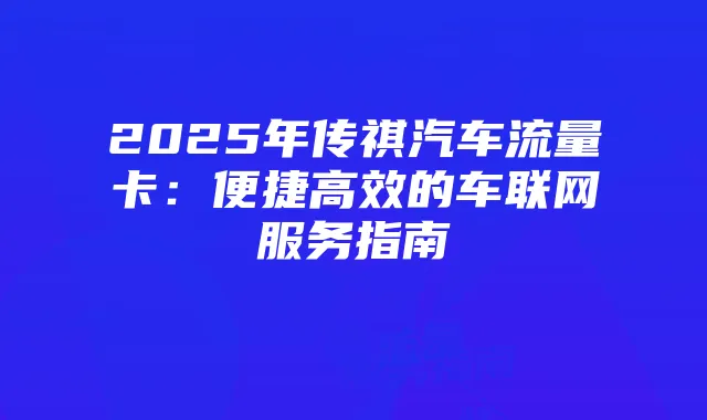 2025年传祺汽车流量卡:便捷高效的车联网服务指南