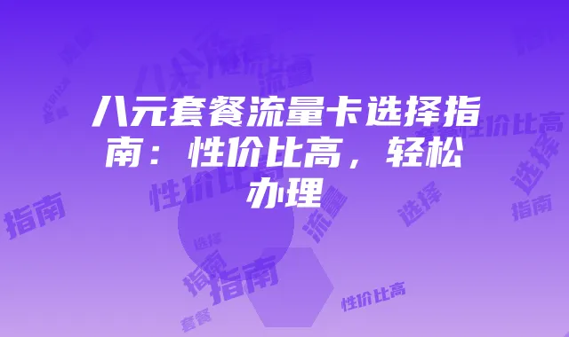 八元套餐流量卡选择指南：性价比高，轻松办理