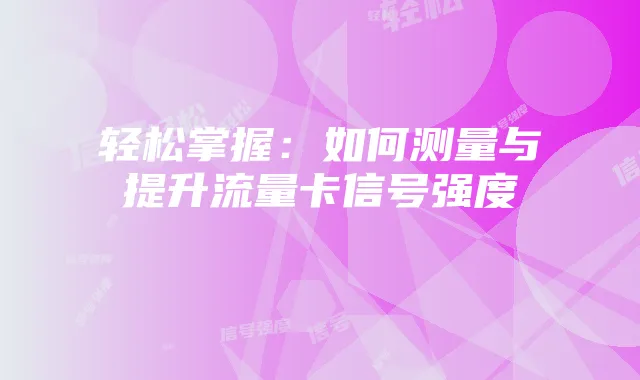 轻松掌握：如何测量与提升流量卡信号强度