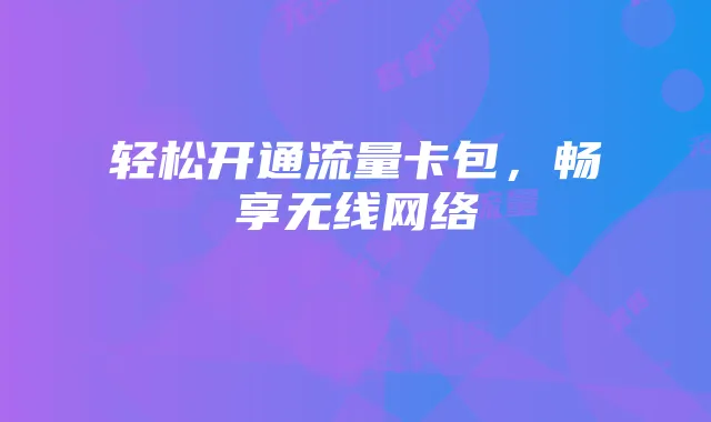 轻松开通流量卡包,畅享无线网络