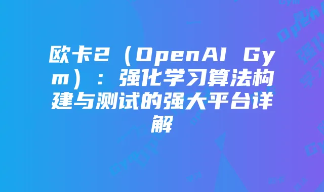 欧卡2（OpenAI Gym）：强化学习算法构建与测试的强大平台详解