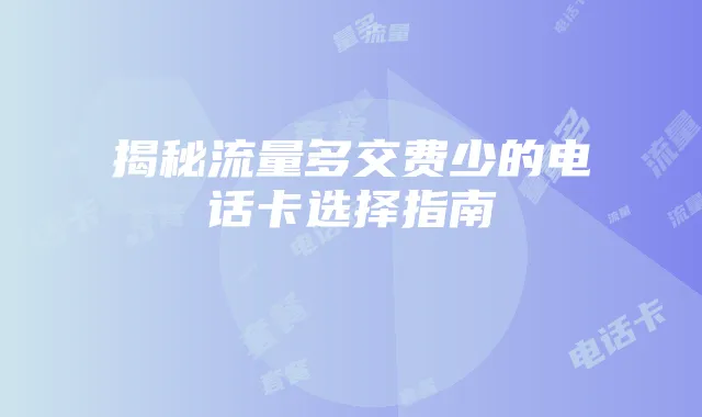 揭秘流量多交费少的电话卡选择指南