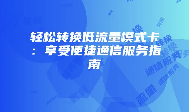 轻松转换低流量模式卡：享受便捷通信服务指南