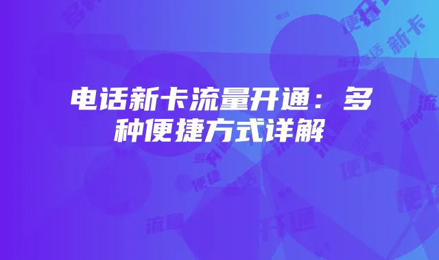 电话新卡流量开通:多种便捷方式详解