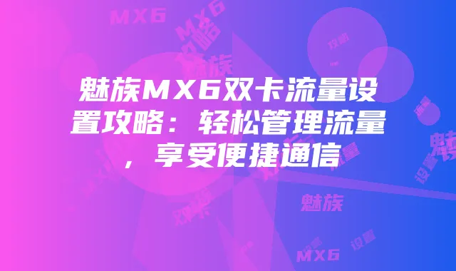魅族MX6双卡流量设置攻略：轻松管理流量，享受便捷通信
