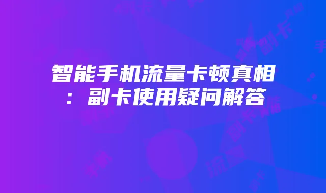 智能手机流量卡顿真相：副卡使用疑问解答