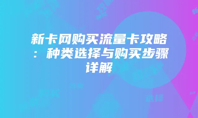 新卡网购买流量卡攻略：种类选择与购买步骤详解