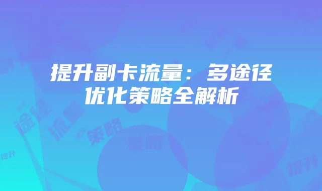 提升副卡流量:多途径优化策略全解析