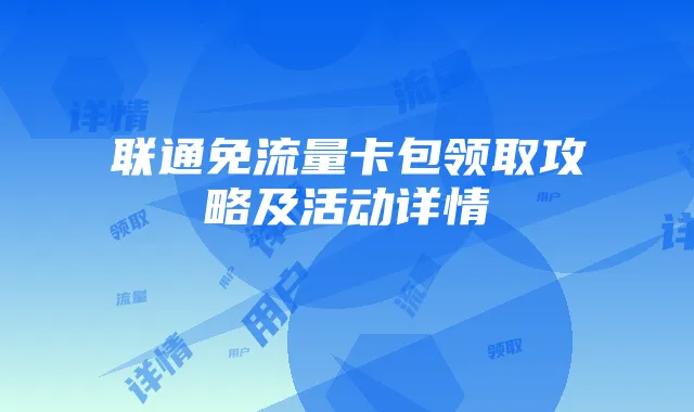 联通免流量卡包领取攻略及活动详情