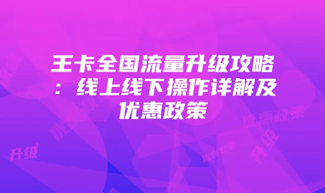 王卡全国流量升级攻略：线上线下操作详解及优惠政策
