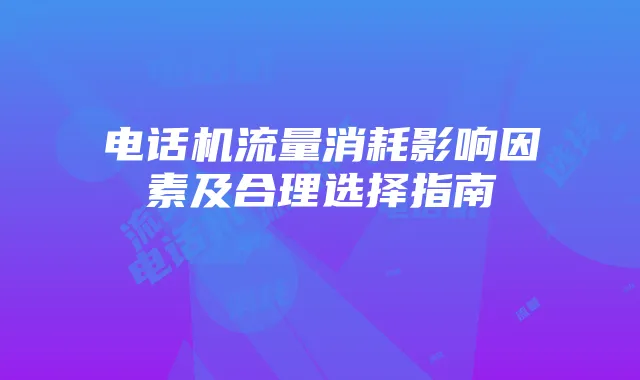 电话机流量消耗影响因素及合理选择指南
