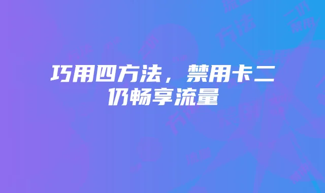 巧用四方法,禁用卡二仍畅享流量