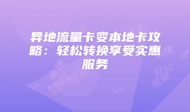 异地流量卡变本地卡攻略：轻松转换享受实惠服务