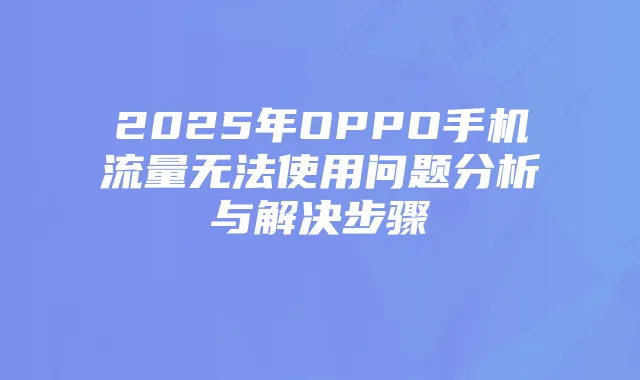 2025年OPPO手机流量无法使用问题分析与解决步骤