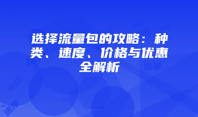 选择流量包的攻略:种类、速度、价格与优惠全解析