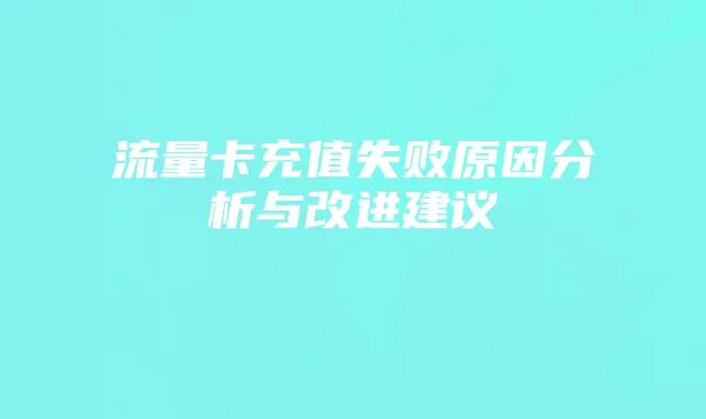 流量卡充值失败原因分析与改进建议