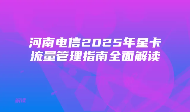 河南电信2025年星卡流量管理指南全面解读