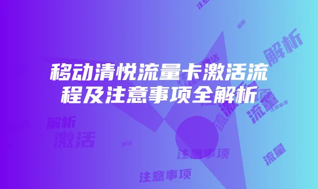 移动清悦流量卡激活流程及注意事项全解析