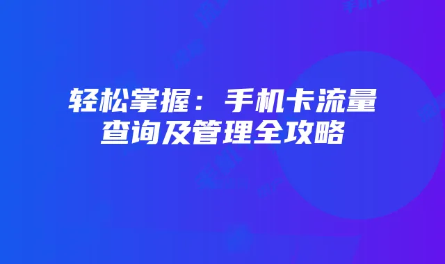 轻松掌握：手机卡流量查询及管理全攻略