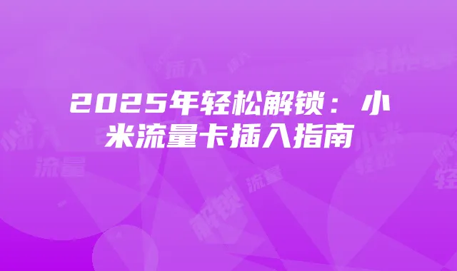 2025年轻松解锁:小米流量卡插入指南