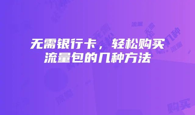 无需银行卡，轻松购买流量包的几种方法