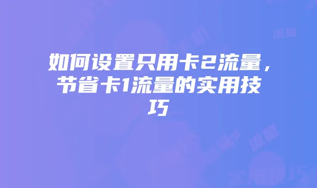 如何设置只用卡2流量,节省卡1流量的实用技巧