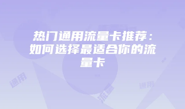 热门通用流量卡推荐：如何选择最适合你的流量卡