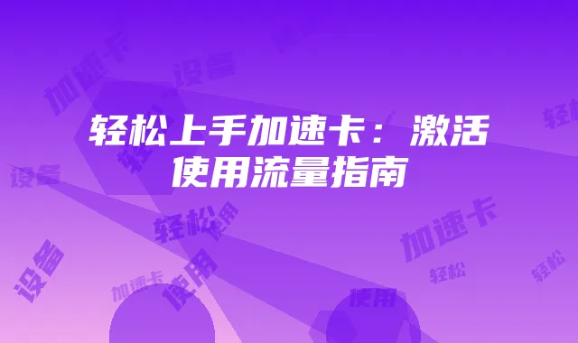 轻松上手加速卡:激活使用流量指南