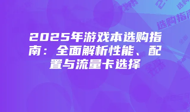 2025年游戏本选购指南:全面解析性能、配置与流量卡选择
