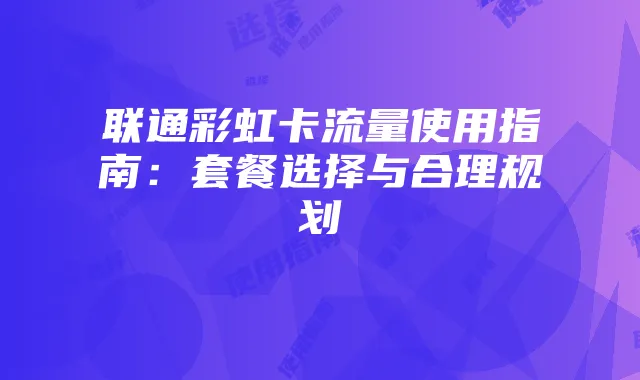 联通彩虹卡流量使用指南：套餐选择与合理规划