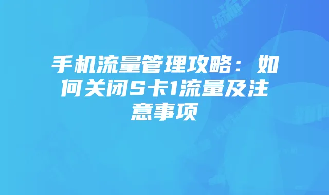 手机流量管理攻略:如何关闭S卡1流量及注意事项