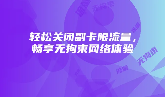 轻松关闭副卡限流量,畅享无拘束网络体验