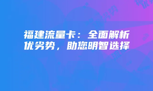 福建流量卡:全面解析优劣势,助您明智选择