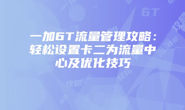 一加6T流量管理攻略：轻松设置卡二为流量中心及优化技巧
