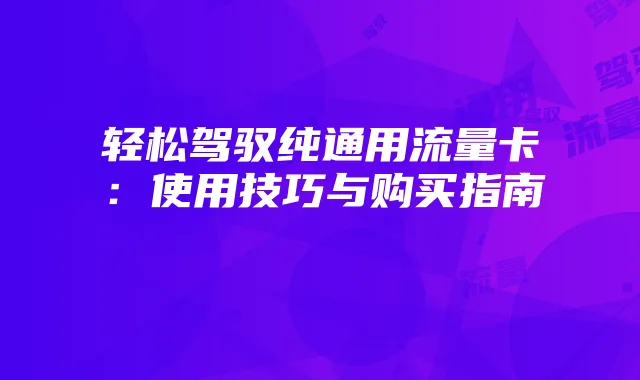 轻松驾驭纯通用流量卡：使用技巧与购买指南