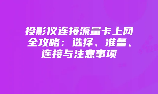 投影仪连接流量卡上网全攻略：选择、准备、连接与注意事项