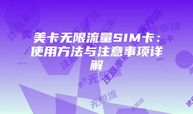 美卡无限流量SIM卡：使用方法与注意事项详解