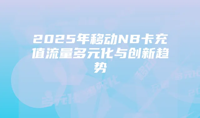 2025年移动NB卡充值流量多元化与创新趋势