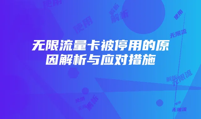 无限流量卡被停用的原因解析与应对措施