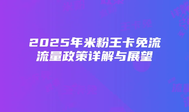 2025年米粉王卡免流流量政策详解与展望