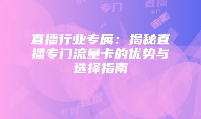 直播行业专属：揭秘直播专门流量卡的优势与选择指南