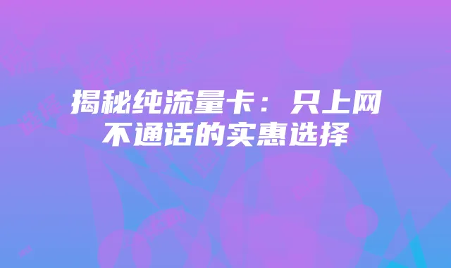 揭秘纯流量卡：只上网不通话的实惠选择