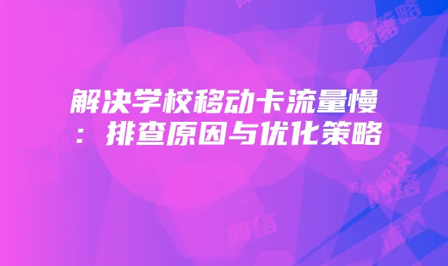 解决学校移动卡流量慢：排查原因与优化策略
