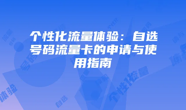 个性化流量体验：自选号码流量卡的申请与使用指南